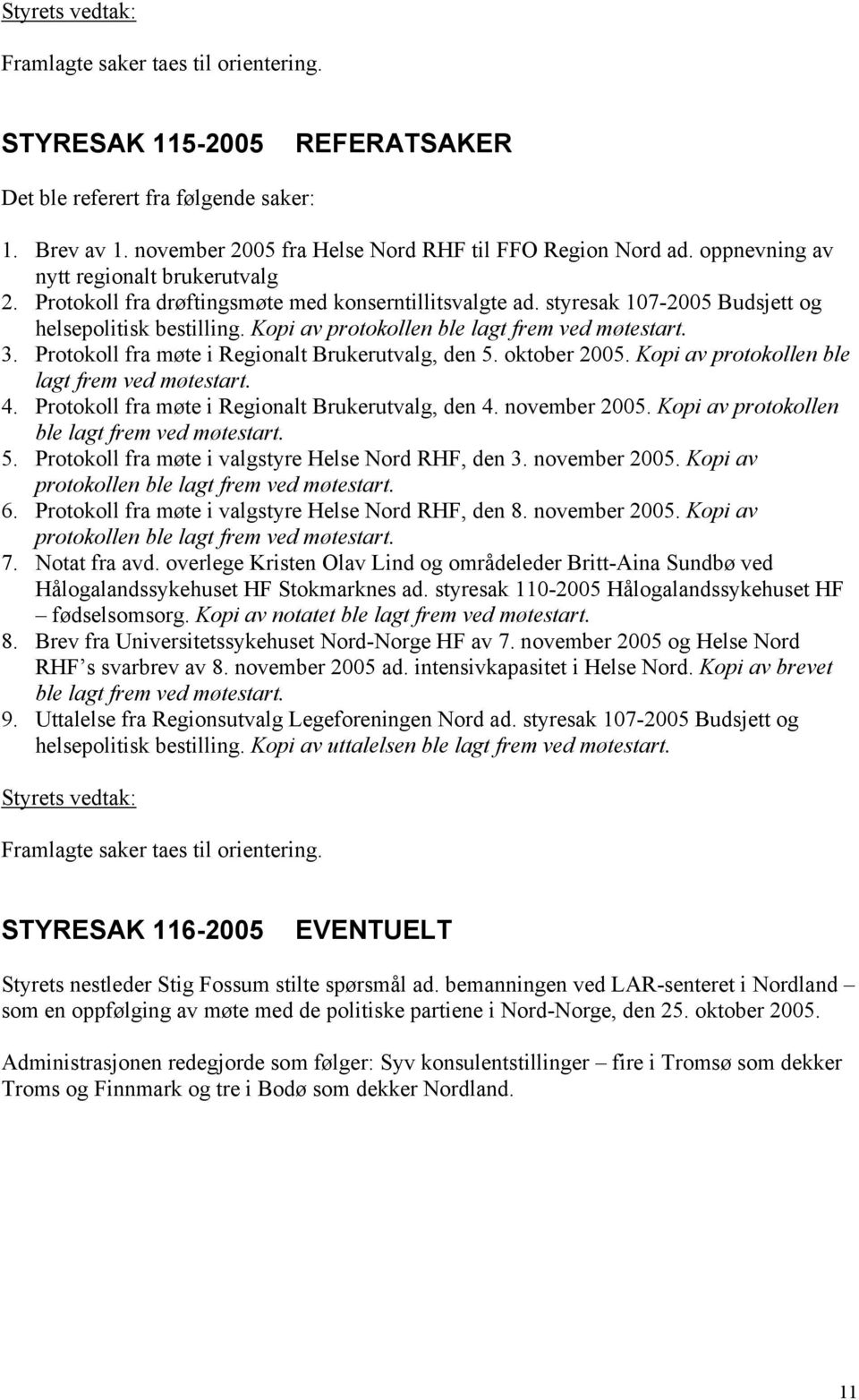 Kopi av protokollen ble lagt frem ved møtestart. 3. Protokoll fra møte i Regionalt Brukerutvalg, den 5. oktober 2005. Kopi av protokollen ble lagt frem ved møtestart. 4.