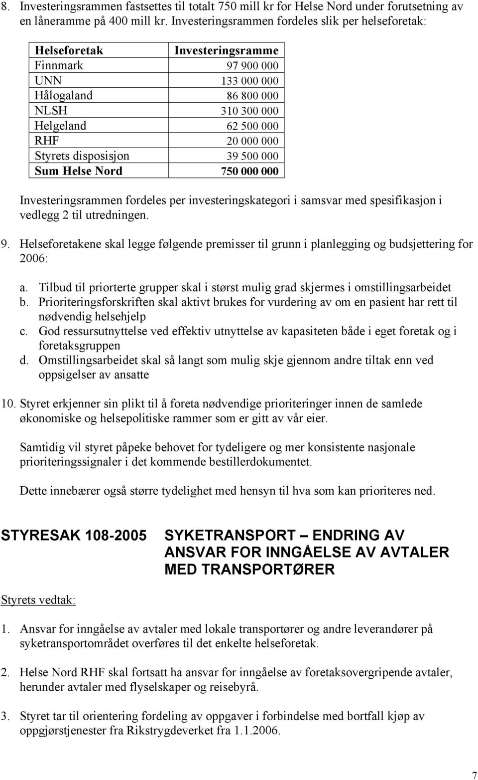 Styrets disposisjon 39 500 000 Sum Helse Nord 750 000 000 Investeringsrammen fordeles per investeringskategori i samsvar med spesifikasjon i vedlegg 2 til utredningen. 9.