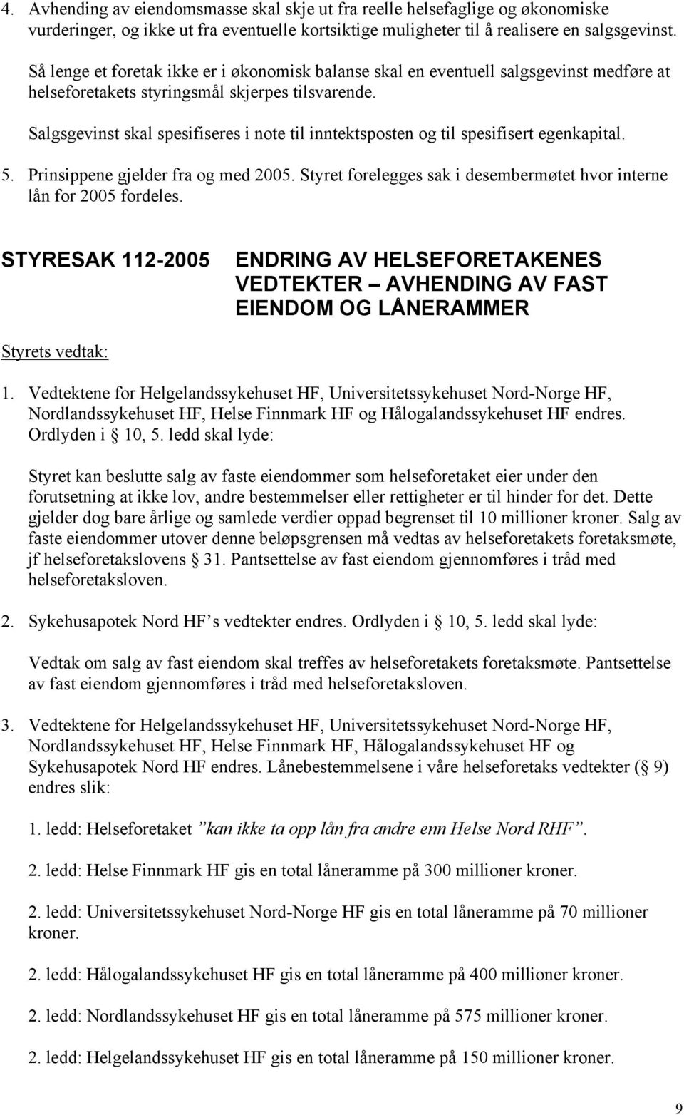 Salgsgevinst skal spesifiseres i note til inntektsposten og til spesifisert egenkapital. 5. Prinsippene gjelder fra og med 2005.