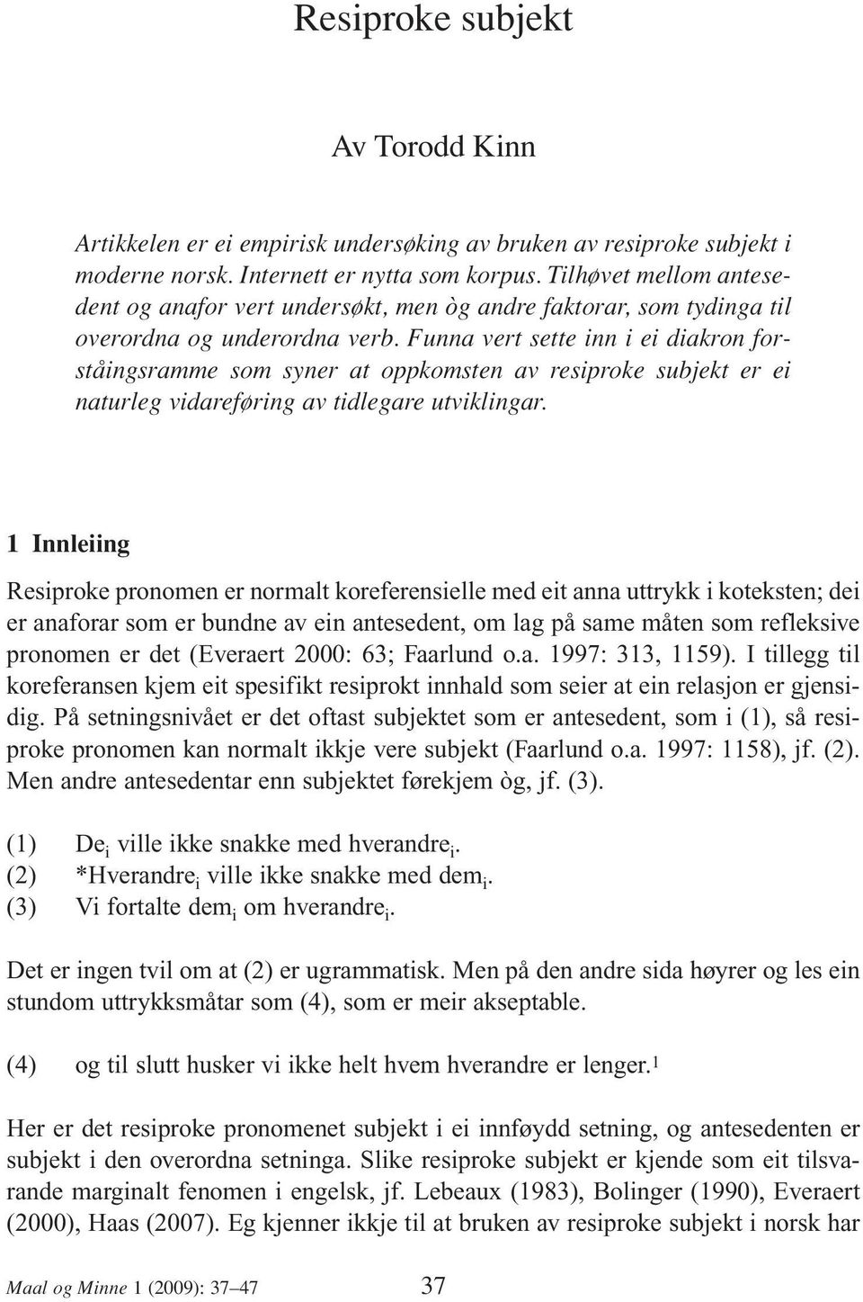 Funna vert sette inn i ei diakron forståingsramme som syner at oppkomsten av resiproke subjekt er ei naturleg vidareføring av tidlegare utviklingar.