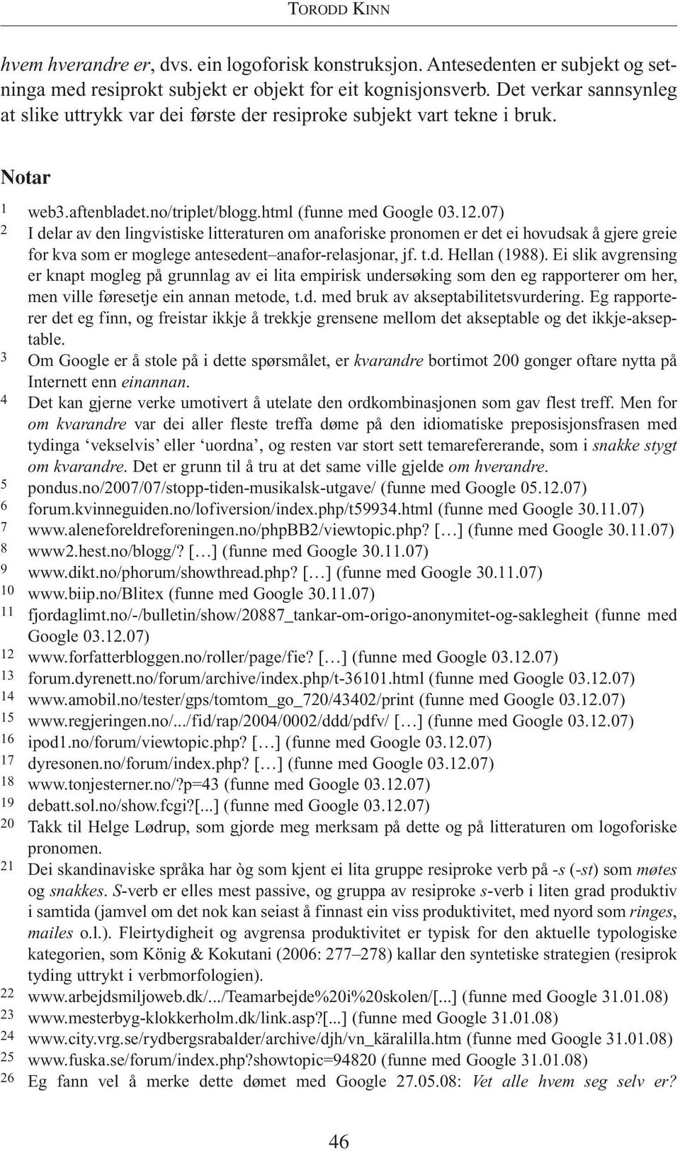 07) 2 I delar av den lingvistiske litteraturen om anaforiske pronomen er det ei hovudsak å gjere greie for kva som er moglege antesedent anafor-relasjonar, jf. t.d. Hellan (1988).