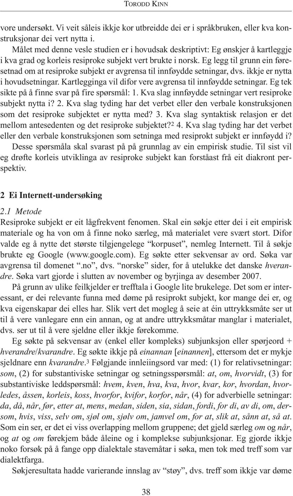 Eg legg til grunn ein føresetnad om at resiproke subjekt er avgrensa til innføydde setningar, dvs. ikkje er nytta i hovudsetningar. Kartlegginga vil difor vere avgrensa til innføydde setningar.