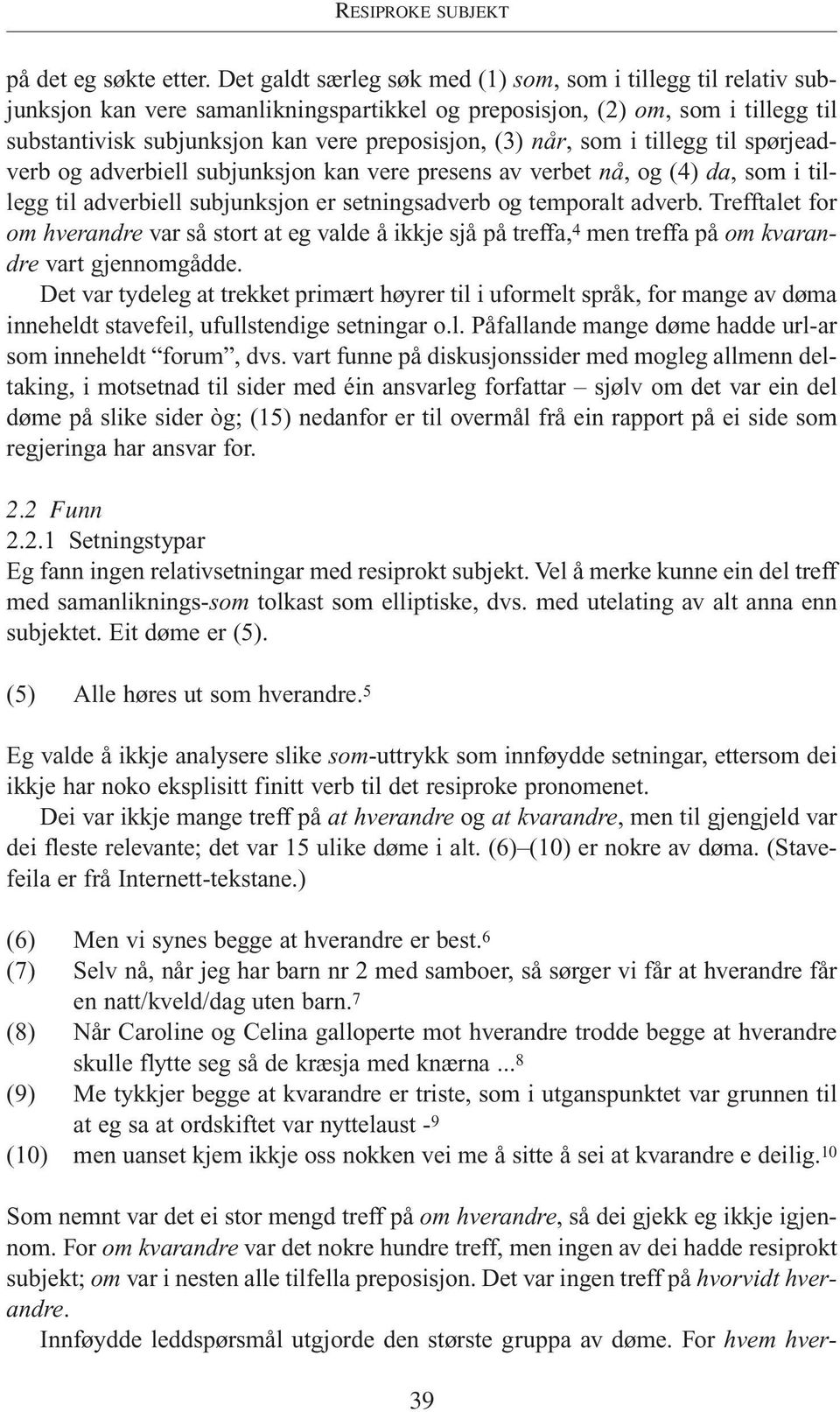 når, som i tillegg til spørjeadverb og adverbiell subjunksjon kan vere presens av verbet nå, og (4) da, som i tillegg til adverbiell subjunksjon er setningsadverb og temporalt adverb.