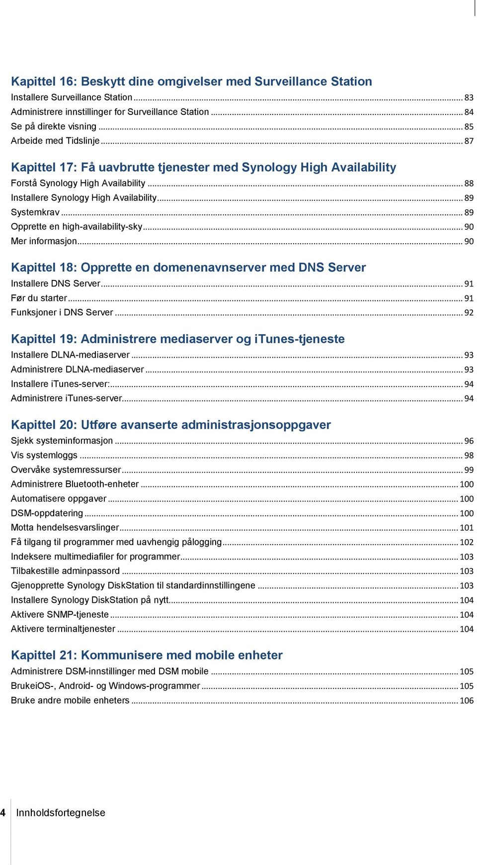 .. 89 Opprette en high-availability-sky... 90 Mer informasjon... 90 Kapittel 18: Opprette en domenenavnserver med DNS Server Installere DNS Server... 91 Før du starter... 91 Funksjoner i DNS Server.