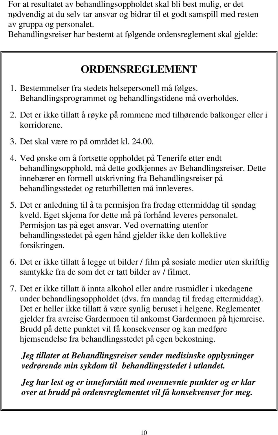 2. Det er ikke tillatt å røyke på rommene med tilhørende balkonger eller i korridorene. 3. Det skal være ro på området kl. 24.00. 4.