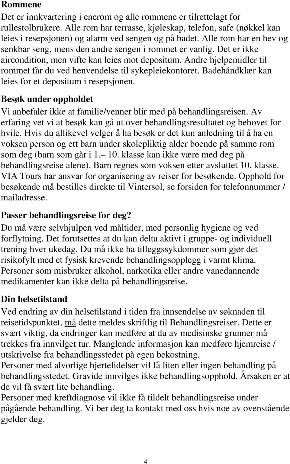 Det er ikke aircondition, men vifte kan leies mot depositum. Andre hjelpemidler til rommet får du ved henvendelse til sykepleiekontoret. Badehåndklær kan leies for et depositum i resepsjonen.