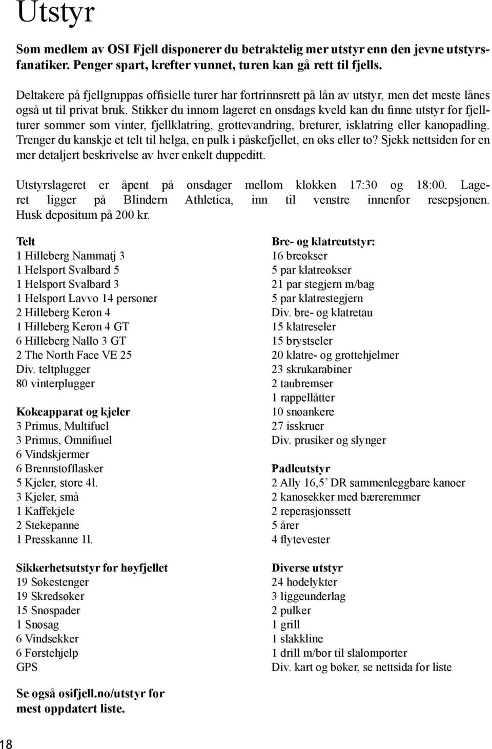 Stikker du innom lageret en onsdags kveld kan du finne utstyr for fjellturer sommer som vinter, fjellklatring, grottevandring, breturer, isklatring eller kanopadling.