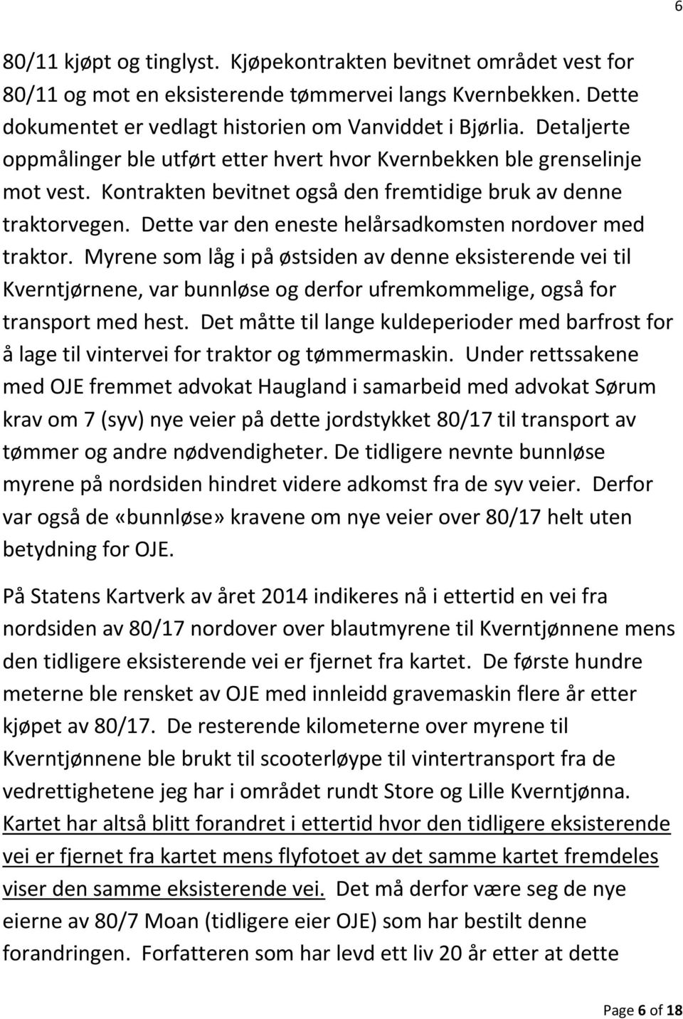 Dette var den eneste helårsadkomsten nordover med traktor. Myrene som låg i på østsiden av denne eksisterende vei til Kverntjørnene, var bunnløse og derfor ufremkommelige, også for transport med hest.