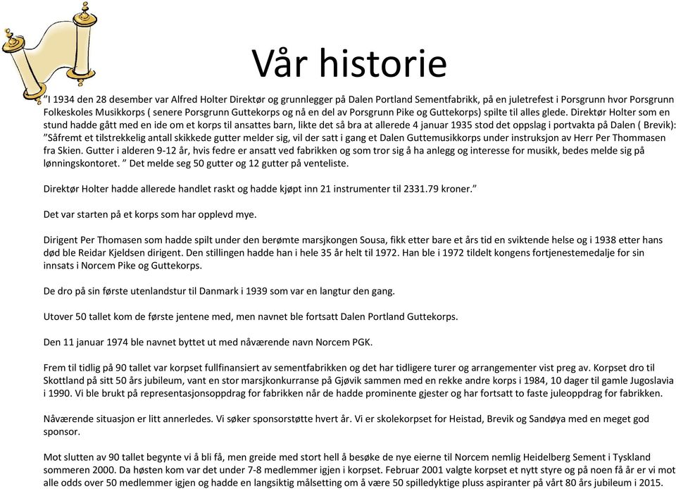 Direktør Holter som en stund hadde gått med en ide om et korps til ansattes barn, likte det så bra at allerede 4 januar 1935 stod det oppslag i portvakta på Dalen ( Brevik): Såfremt et tilstrekkelig