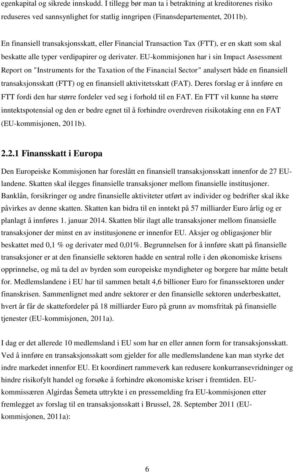 EU-kommisjonen har i sin Impact Assessment Report on "Instruments for the Taxation of the Financial Sector" analysert både en finansiell transaksjonsskatt (FTT) og en finansiell aktivitetsskatt (FAT).