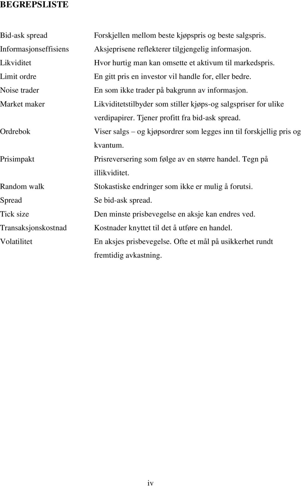 En som ikke trader på bakgrunn av informasjon. Likviditetstilbyder som stiller kjøps-og salgspriser for ulike verdipapirer. Tjener profitt fra bid-ask spread.