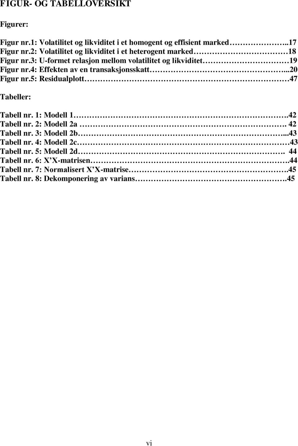 4: Effekten av en transaksjonsskatt...20 Figur nr.5: Residualplott 47 Tabeller: Tabell nr. 1: Modell 1.42 Tabell nr. 2: Modell 2a. 42 Tabell nr.