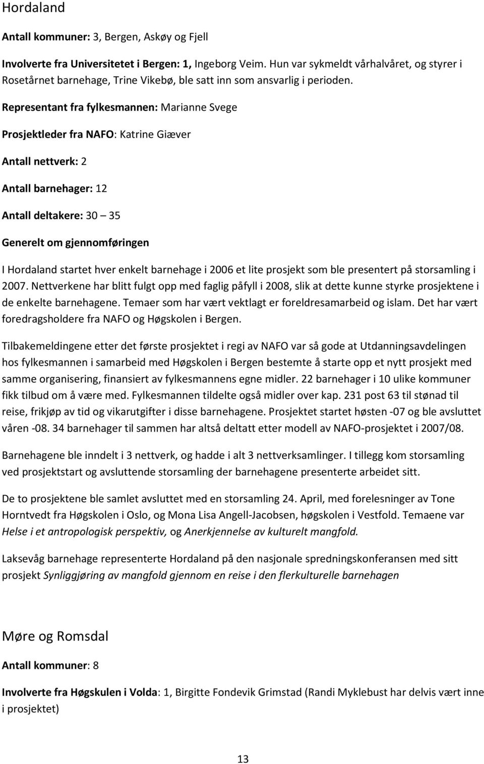 Representant fra fylkesmannen: Marianne Svege Prosjektleder fra NAFO: Katrine Giæver Antall nettverk: 2 Antall barnehager: 12 Antall deltakere: 30 35 Generelt om gjennomføringen I Hordaland startet