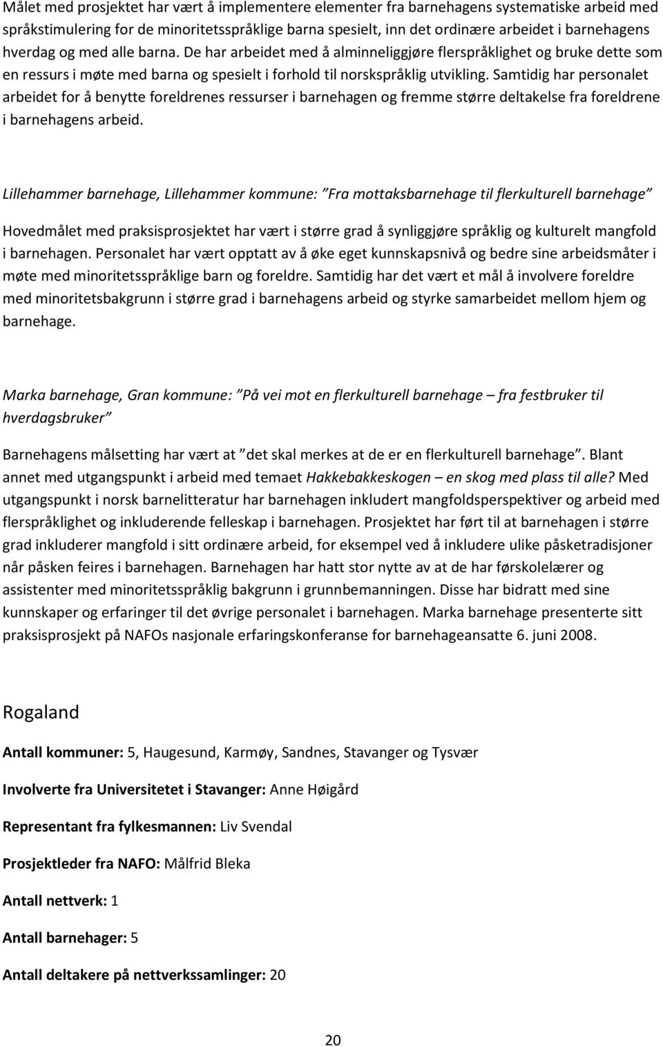 Samtidig har personalet arbeidet for å benytte foreldrenes ressurser i barnehagen og fremme større deltakelse fra foreldrene i barnehagens arbeid.