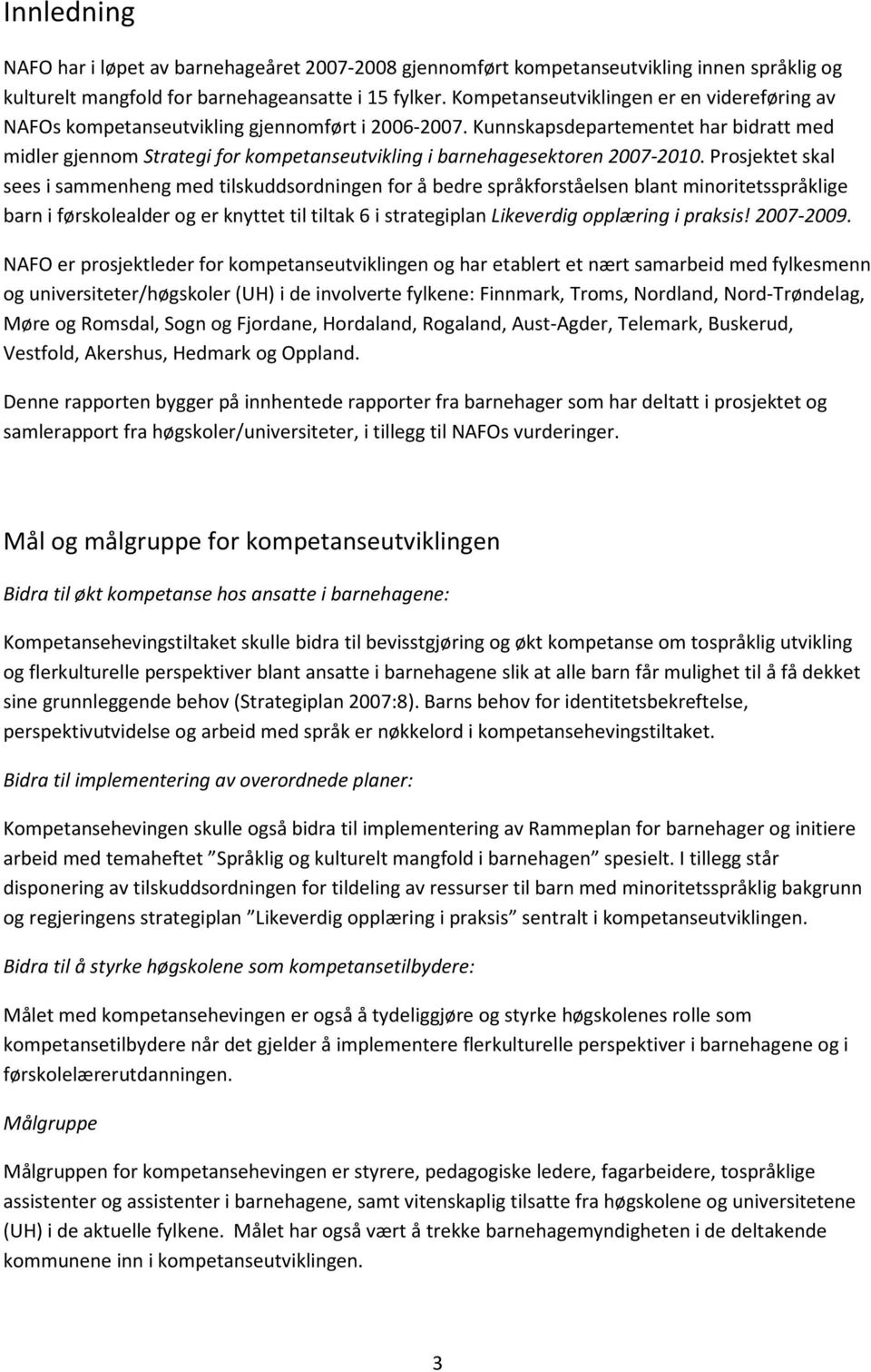 Kunnskapsdepartementet har bidratt med midler gjennom Strategi for kompetanseutvikling i barnehagesektoren 2007-2010.