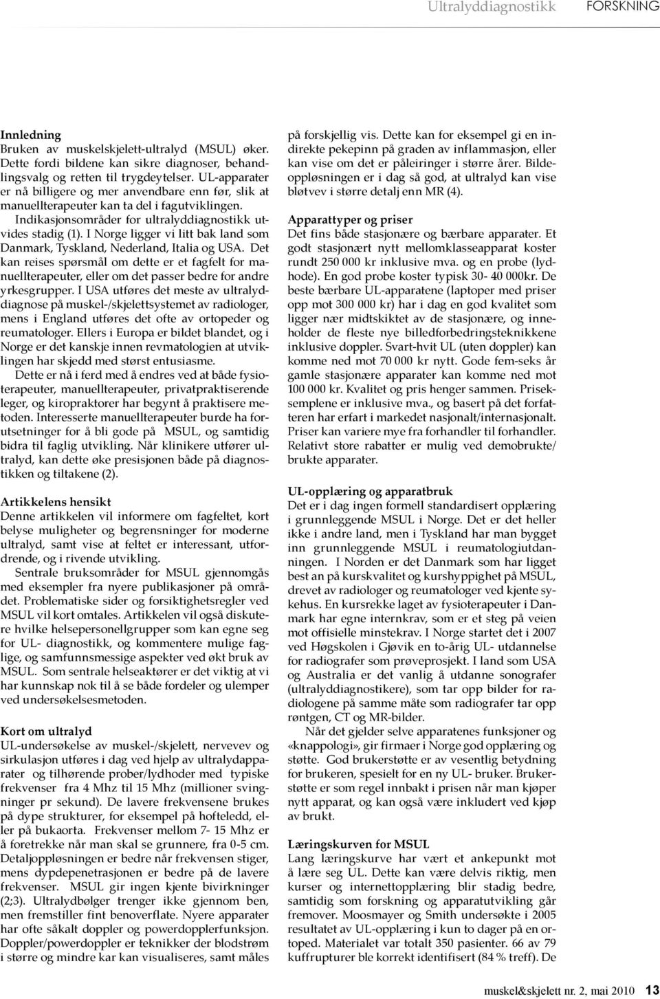 I Norge ligger vi litt bak land som Danmark, Tyskland, Nederland, Italia og USA. Det kan reises spørsmål om dette er et fagfelt for manuellterapeuter, eller om det passer bedre for andre yrkesgrupper.