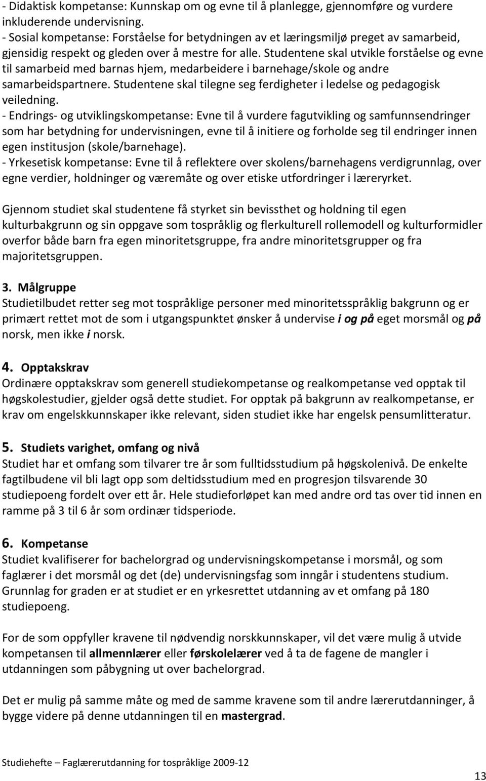 Studentene skal utvikle forståelse og evne til samarbeid med barnas hjem, medarbeidere i barnehage/skole og andre samarbeidspartnere.