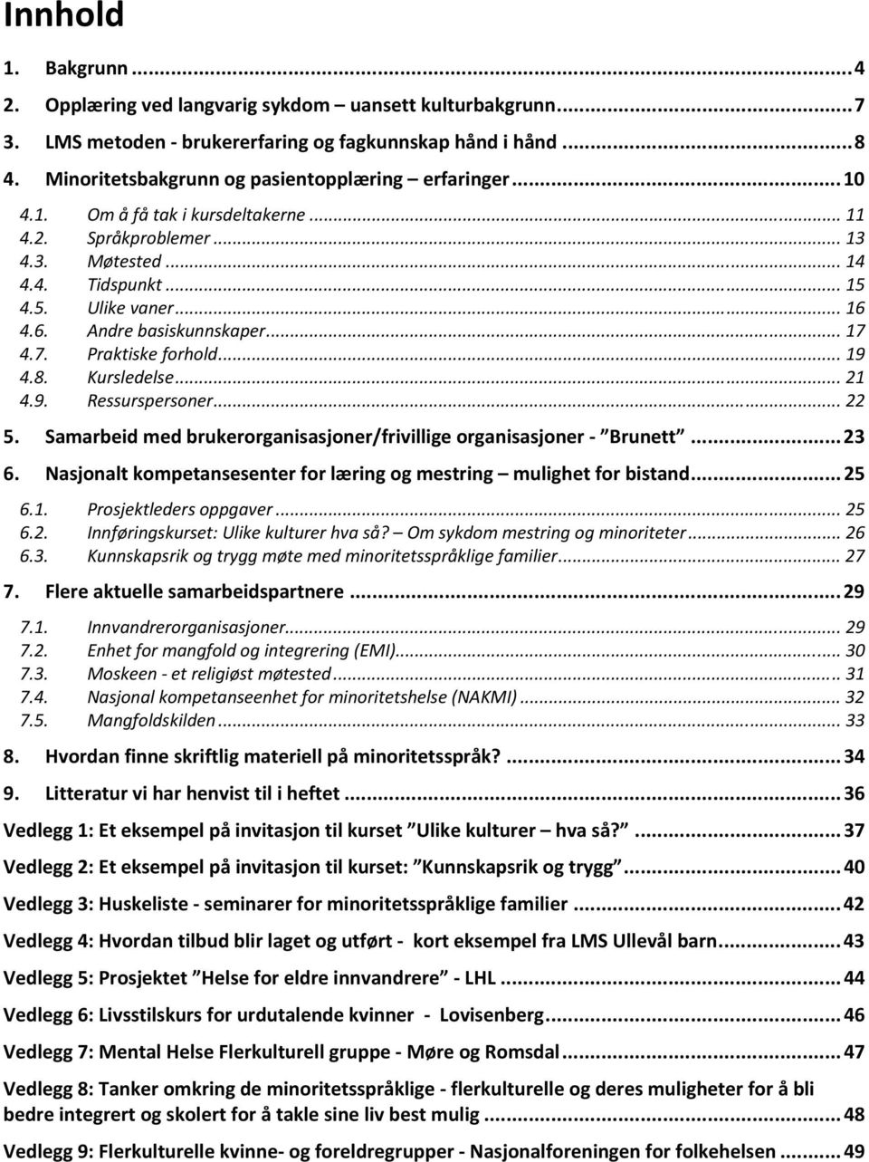 4.6. Andre basiskunnskaper... 17 4.7. Praktiske forhold... 19 4.8. Kursledelse... 21 4.9. Ressurspersoner... 22 5. Samarbeid med brukerorganisasjoner/frivillige organisasjoner Brunett... 23 6.