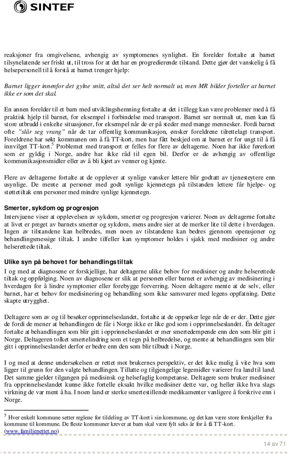 det skal. En annen forelder til et barn med utviklingshemning fortalte at det i tillegg kan være problemer med å få praktisk hjelp til barnet, for eksempel i forbindelse med transport.