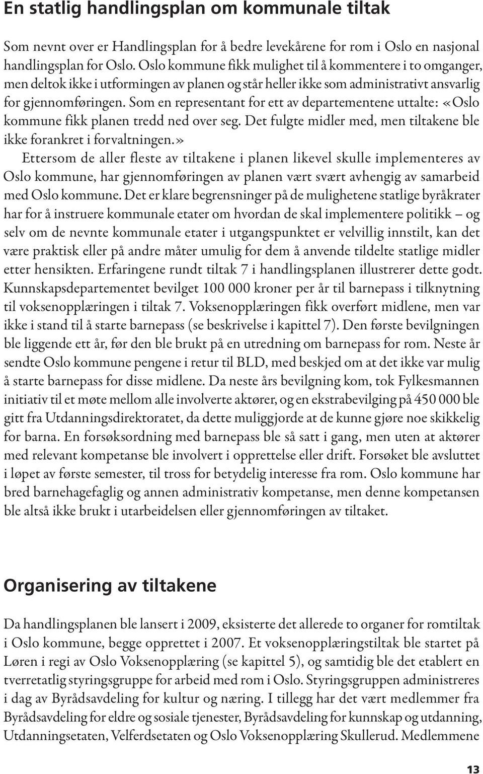 Som en representant for ett av departementene uttalte: «Oslo kommune fikk planen tredd ned over seg. Det fulgte midler med, men tiltakene ble ikke forankret i forvaltningen.