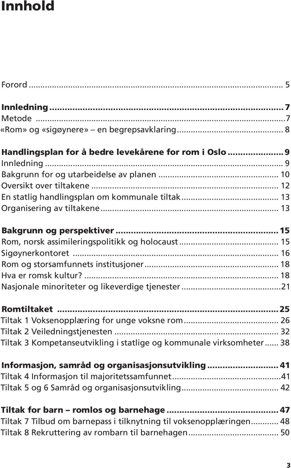 ..15 Rom, norsk assimileringspolitikk og holocaust... 15 Sigøynerkontoret... 16 Rom og storsamfunnets institusjoner... 18 Hva er romsk kultur?... 18 Nasjonale minoriteter og likeverdige tjenester.