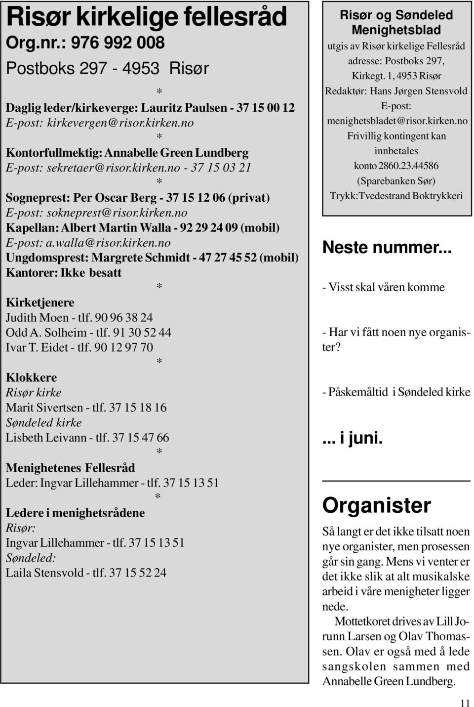 walla@risor.kirken.no Ungdomsprest: Margrete Schmidt - 47 27 45 52 (mobil) Kantorer: Ikke besatt * Kirketjenere Judith Moen - tlf. 90 96 38 24 Odd A. Solheim - tlf. 91 30 52 44 Ivar T. Eidet - tlf.