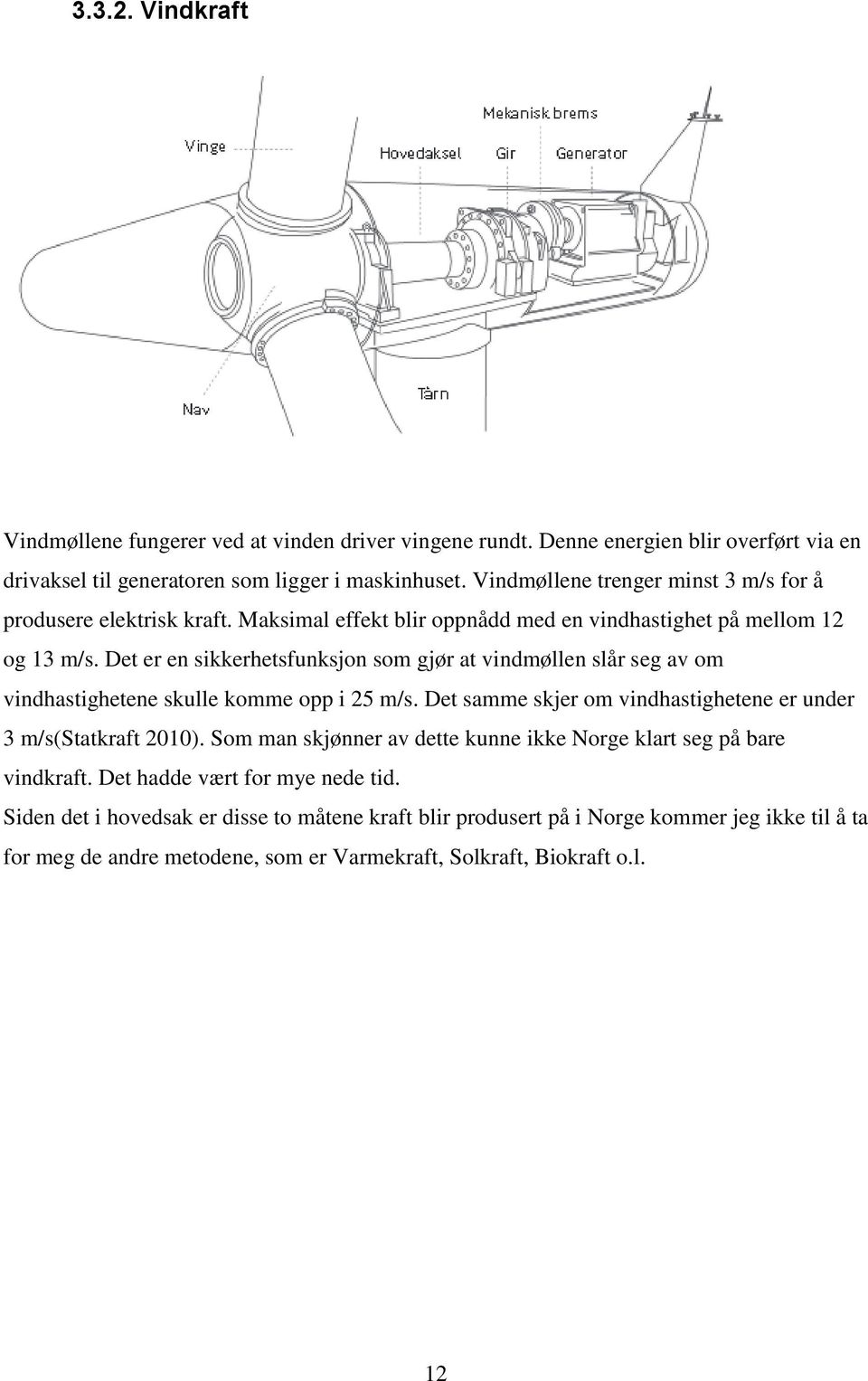 Det er en sikkerhetsfunksjon som gjør at vindmøllen slår seg av om vindhastighetene skulle komme opp i 25 m/s. Det samme skjer om vindhastighetene er under 3 m/s(statkraft 2010).