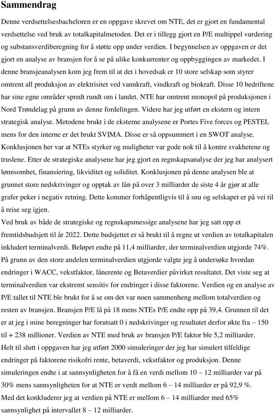 I begynnelsen av oppgaven er det gjort en analyse av bransjen for å se på ulike konkurrenter og oppbyggingen av markedet.