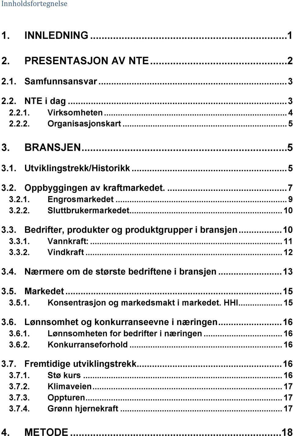 .. 12 3.4. Nærmere om de største bedriftene i bransjen... 13 3.5. Markedet... 15 3.5.1. Konsentrasjon og markedsmakt i markedet. HHI... 15 3.6. Lønnsomhet og konkurranseevne i næringen... 16 3.6.1. Lønnsomheten for bedrifter i næringen.