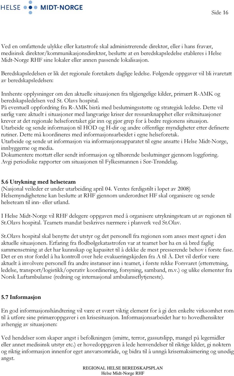 Følgende oppgaver vil bli ivaretatt av beredskapsledelsen: Innhente opplysninger om den aktuelle situasjonen fra tilgjengelige kilder, primært R-AMK og beredskapsledelsen ved St. Olavs hospital.