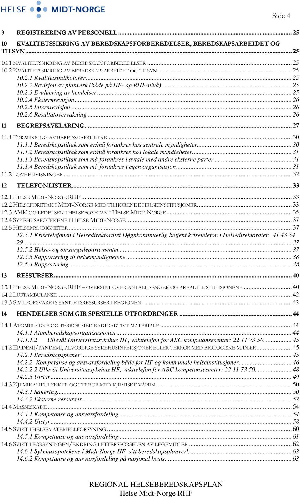 .. 26 11 BEGREPSAVKLARING... 27 11.1 FORANKRING AV BEREDSKAPSTILTAK... 30 11.1.1 Beredskapstiltak som er/må forankres hos sentrale myndigheter... 30 11.1.2 Beredskapstiltak som er/må forankres hos lokale myndigheter.