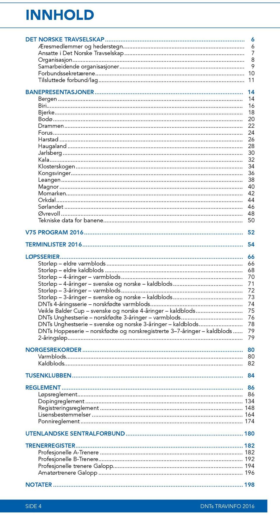 .. 34 Kongsvinger... 36 Leangen... 38 Magnor... 40 Momarken... 42 Orkdal... 44 Sørlandet... 46 Øvrevoll... 48 Tekniske data for banene... 50 V75 PROGRAM 2016... 52 TERMINLISTER 2016... 54 LØPSSERIER.