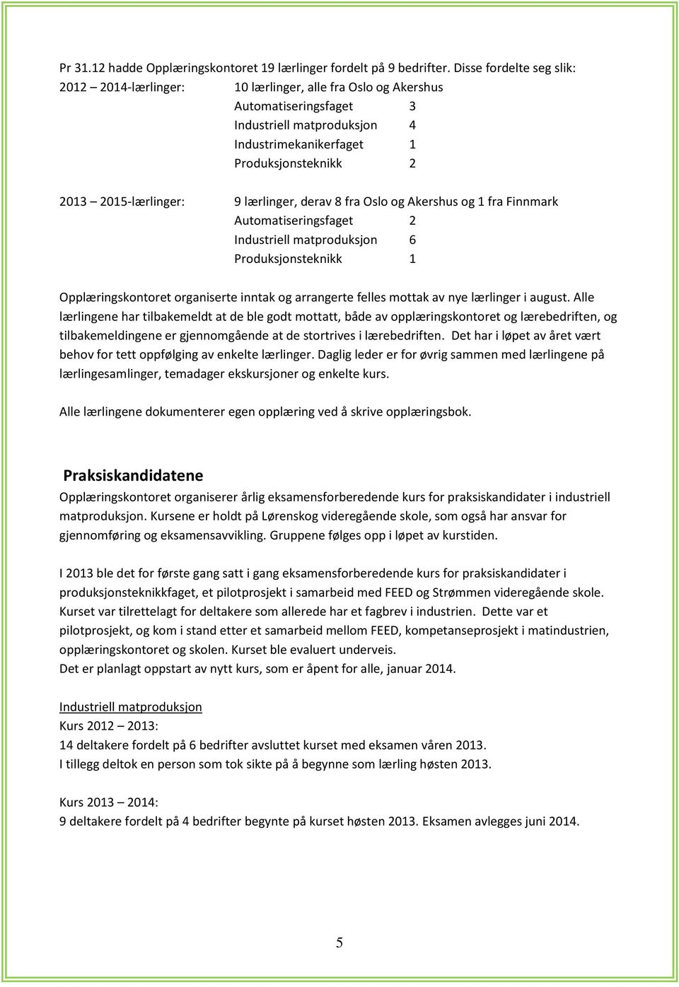 2015-lærlinger: 9 lærlinger, derav 8 fra Oslo og Akershus og 1 fra Finnmark Automatiseringsfaget 2 Industriell matproduksjon 6 Produksjonsteknikk 1 Opplæringskontoret organiserte inntak og arrangerte