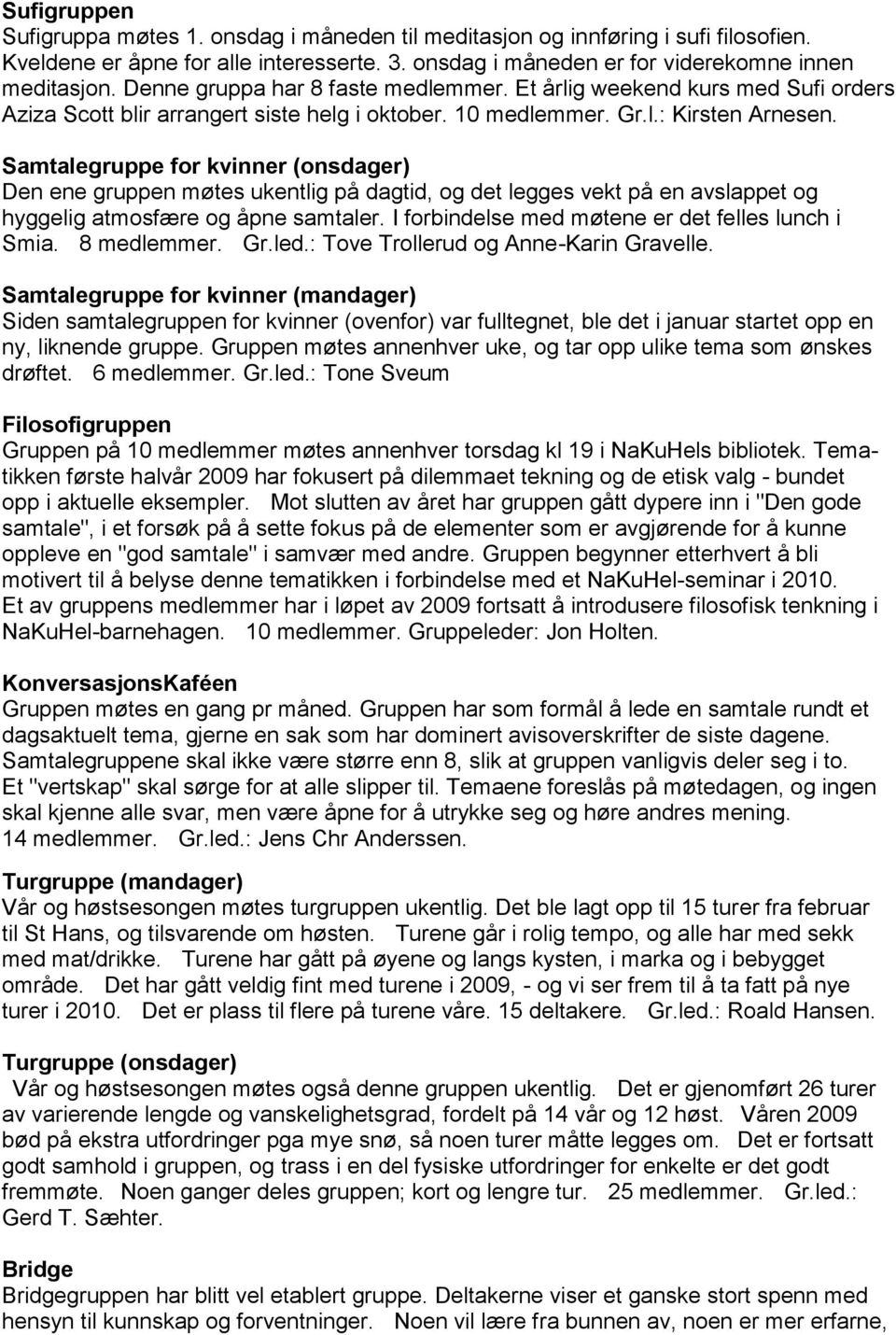 Samtalegruppe for kvinner (onsdager) Den ene gruppen møtes ukentlig på dagtid, og det legges vekt på en avslappet og hyggelig atmosfære og åpne samtaler.