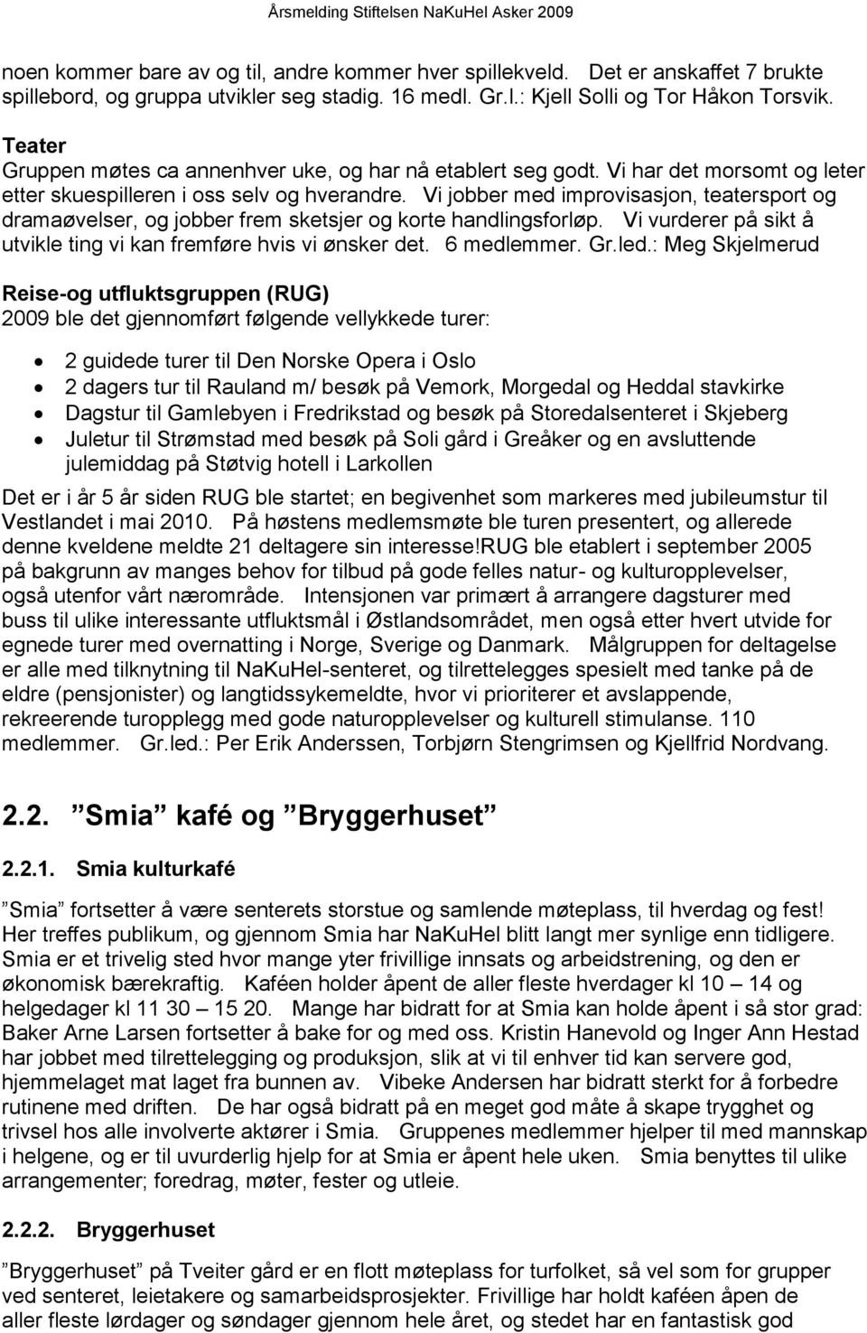 Vi jobber med improvisasjon, teatersport og dramaøvelser, og jobber frem sketsjer og korte handlingsforløp. Vi vurderer på sikt å utvikle ting vi kan fremføre hvis vi ønsker det. 6 medlemmer. Gr.led.