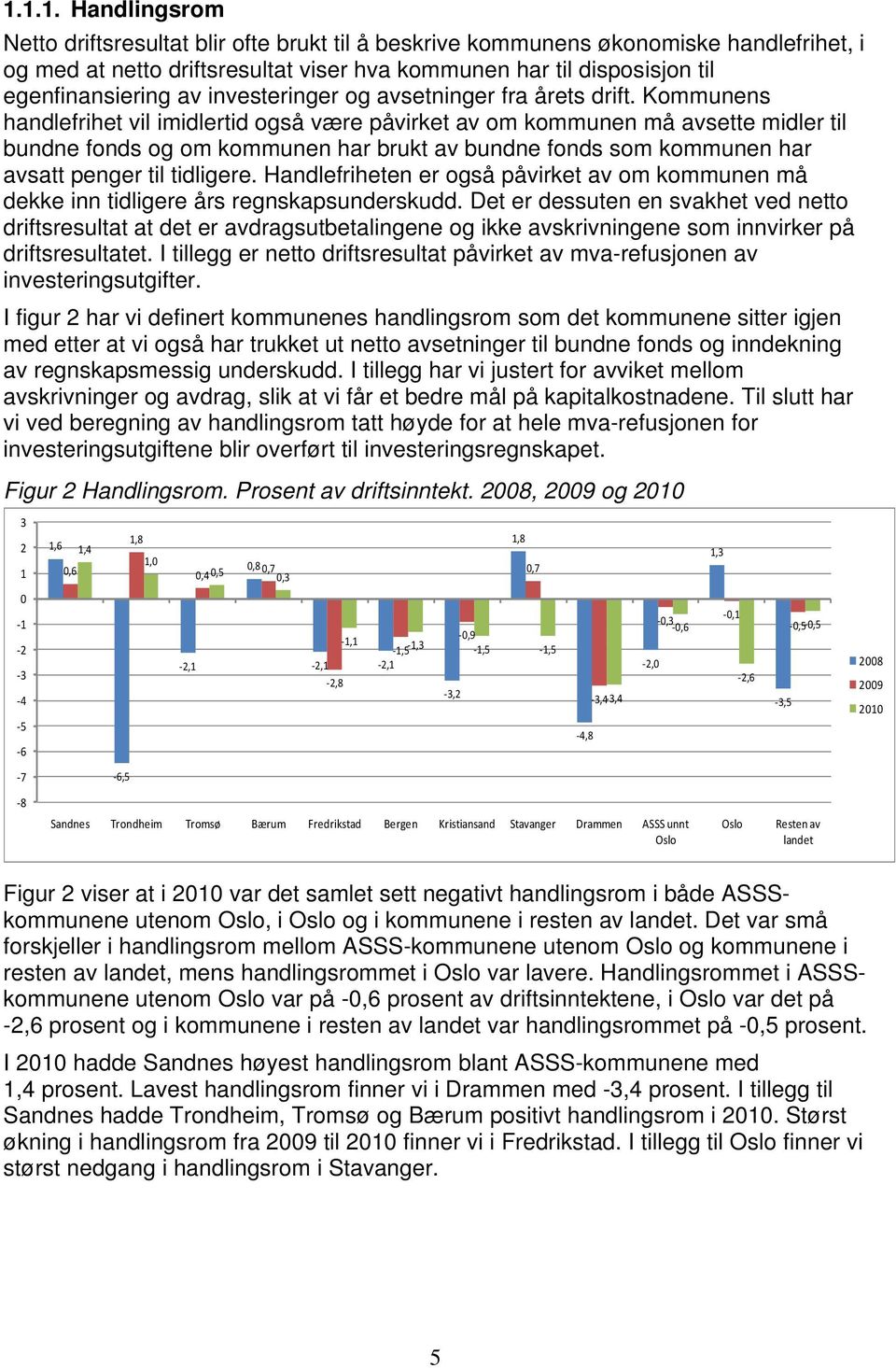 Kommunens handlefrihet vil imidlertid også være påvirket av om kommunen må avsette midler til bundne fonds og om kommunen har brukt av bundne fonds som kommunen har avsatt penger til tidligere.