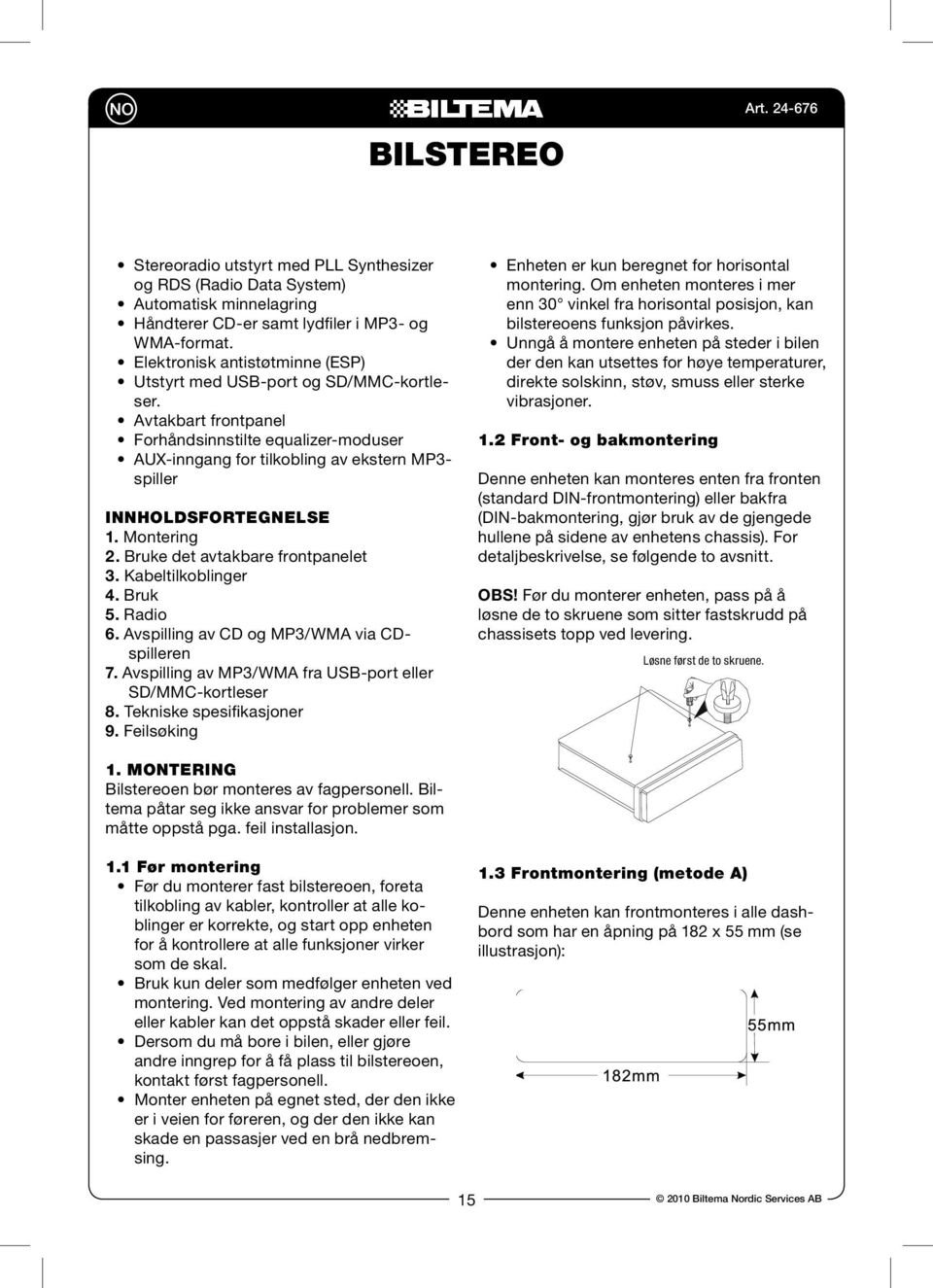 Avtakbart frontpanel Forhåndsinnstilte equalizer-moduser AUX-inngang for tilkobling av ekstern MP3- spiller INNHOLDSFORTEGNELSE 1. Montering 2. Bruke det avtakbare frontpanelet 3. Kabeltilkoblinger 4.