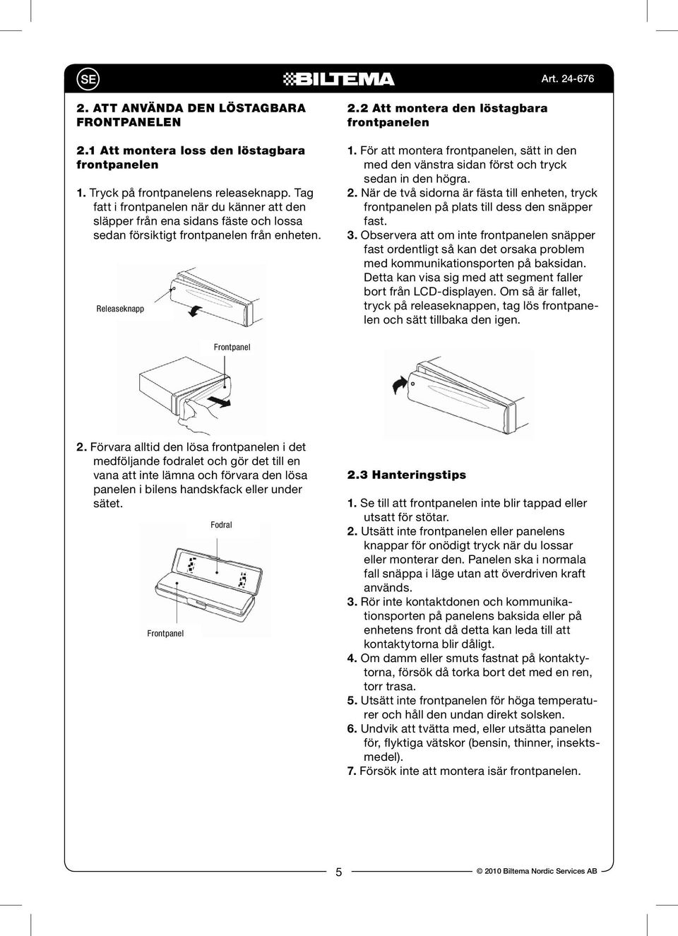 För att montera frontpanelen, sätt in den med den vänstra sidan först och tryck sedan in den högra. 2. När de två sidorna är fästa till enheten, tryck frontpanelen på plats till dess den snäpper fast.