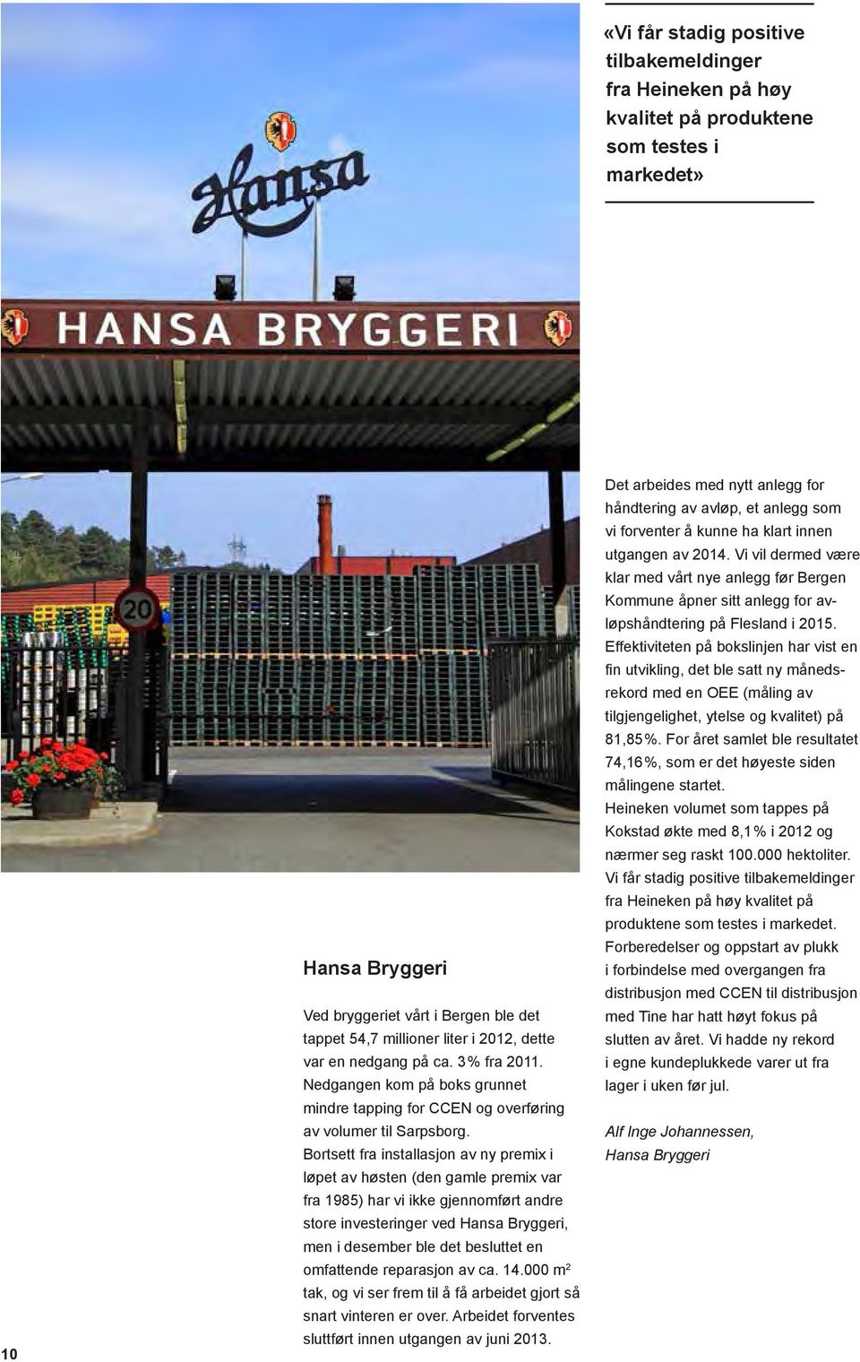 Bortsett fra installasjon av ny premix i løpet av høsten (den gamle premix var fra 1985) har vi ikke gjennomført andre store investeringer ved Hansa Bryggeri, men i desember ble det besluttet en