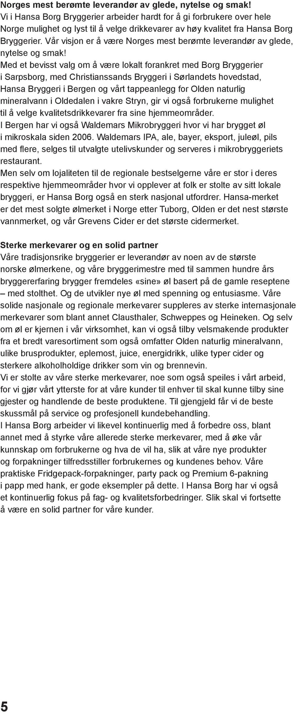 Vår visjon er å være  Med et bevisst valg om å være lokalt forankret med Borg Bryggerier i Sarpsborg, med Christianssands Bryggeri i Sørlandets hovedstad, Hansa Bryggeri i Bergen og vårt tappeanlegg