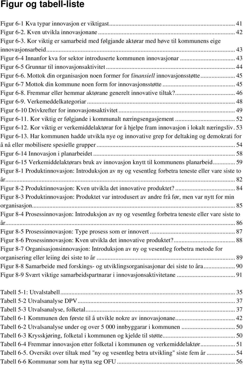 .. 43 Figur 6-5 Grunnar til innovasjonsaktivitet... 44 Figur 6-6. Mottok din organisasjon noen former for finansiell innovasjonsstøtte... 45 Figur 6-7 Mottok din kommune noen form for innovasjonsstøtte.