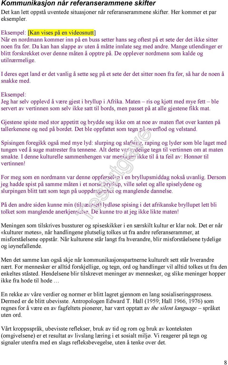 Da kan han slappe av uten å måtte innlate seg med andre. Mange utlendinger er blitt forskrekket over denne måten å opptre på. De opplever nordmenn som kalde og utilnærmelige.