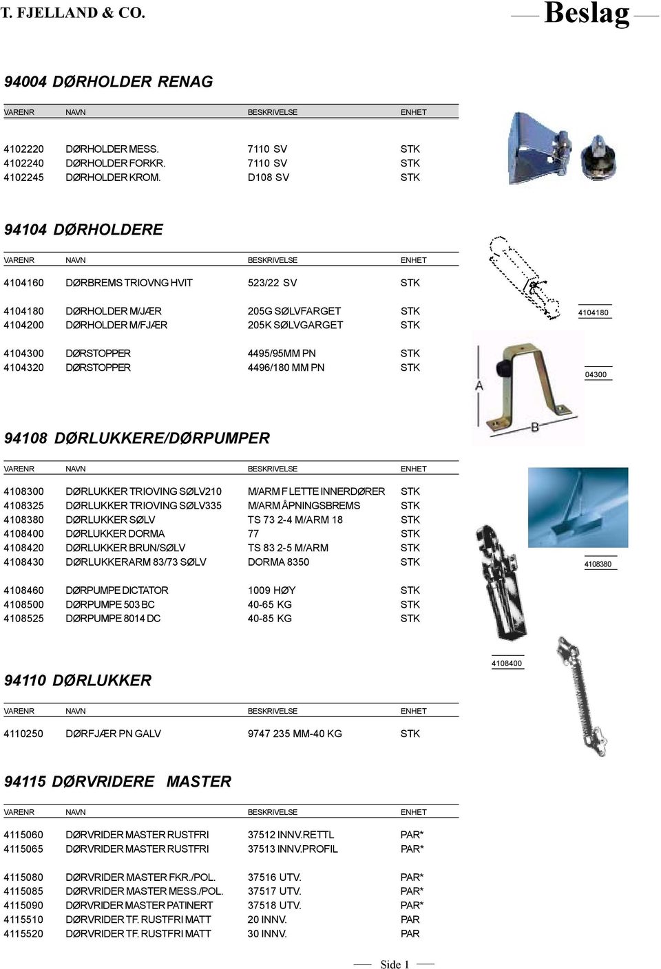 PN STK 4104320 DØRSTOPPER 4496/180 MM PN STK 4104300 94108 DØRLUKKERE/DØRPUMPER 4108300 DØRLUKKER TRIOVING SØLV210 M/ARM F LETTE INNERDØRER STK 4108325 DØRLUKKER TRIOVING SØLV335 M/ARM ÅPNINGSBREMS