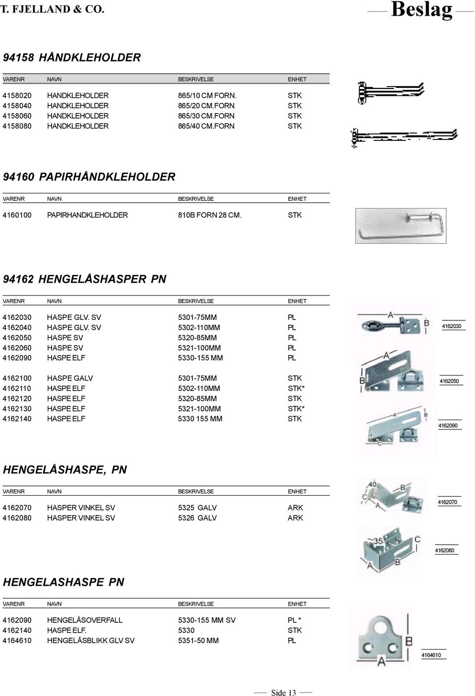 SV 5302-110MM PL 4162050 HASPE SV 5320-85MM PL 4162060 HASPE SV 5321-100MM PL 4162090 HASPE ELF 5330-155 MM PL 4162030 4162100 HASPE GALV 5301-75MM STK 4162110 HASPE ELF 5302-110MM STK* 4162120 HASPE