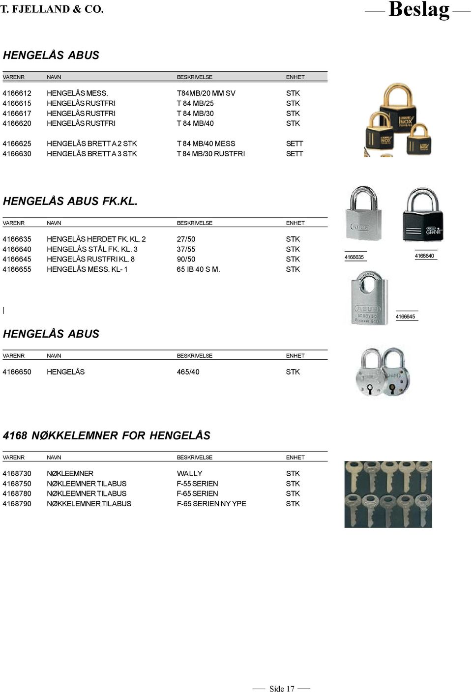 SETT 4166630 HENGELÅS BRETT A 3 STK T 84 MB/30 RUSTFRI SETT HENGELÅS ABUS FK.KL. 4166635 HENGELÅS HERDET FK. KL. 2 27/50 STK 4166640 HENGELÅS STÅL FK. KL. 3 37/55 STK 4166645 HENGELÅS RUSTFRI KL.
