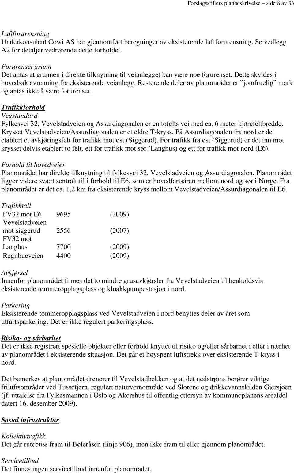 Dette skyldes i hovedsak avrenning fra eksisterende veianlegg. Resterende deler av planområdet er jomfruelig mark og antas ikke å være forurenset.