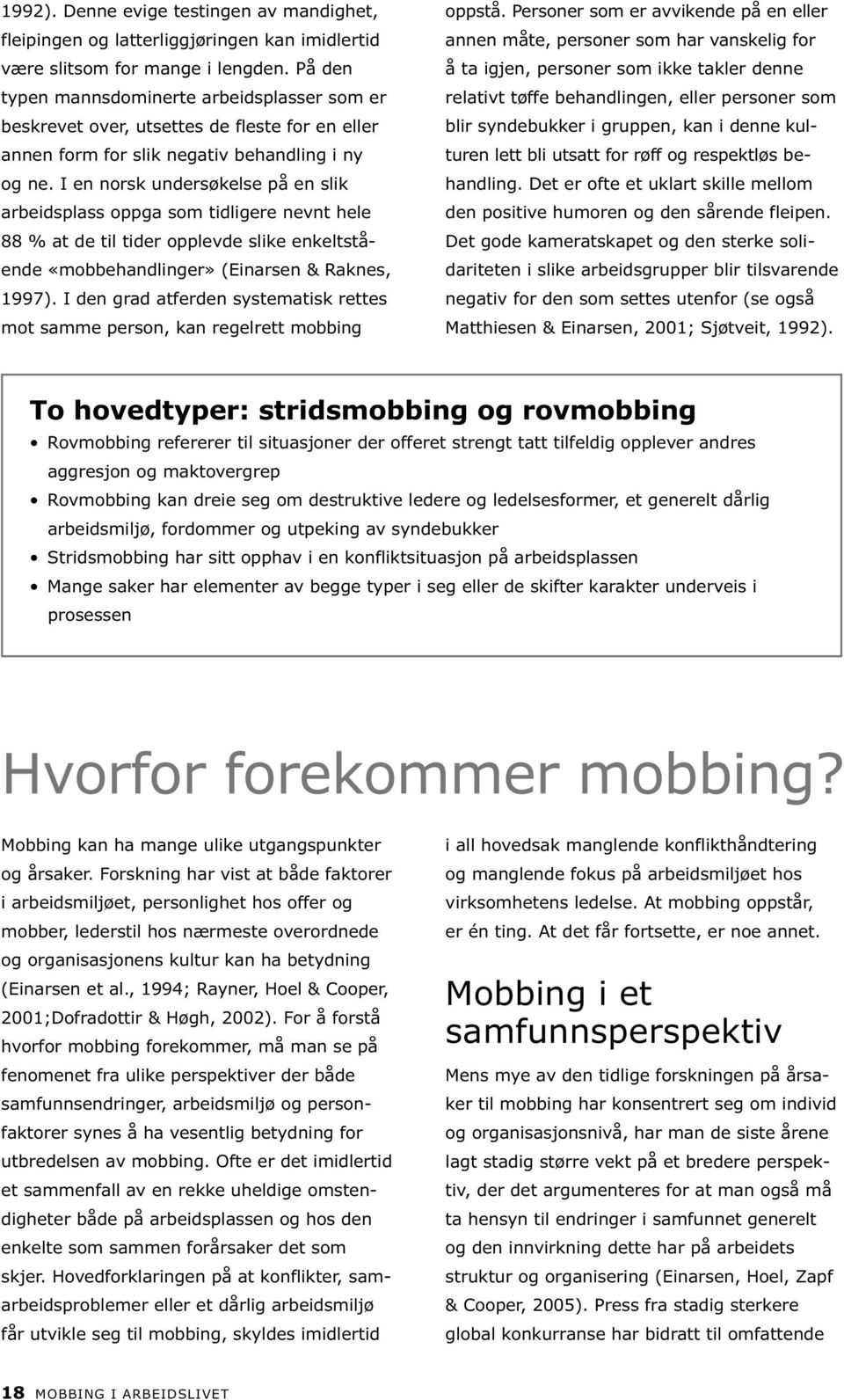 I en norsk undersøkelse på en slik arbeidsplass oppga som tidligere nevnt hele 88 % at de til tider opplevde slike enkeltstående «mobbehandlinger» (Einarsen & Raknes, 1997).