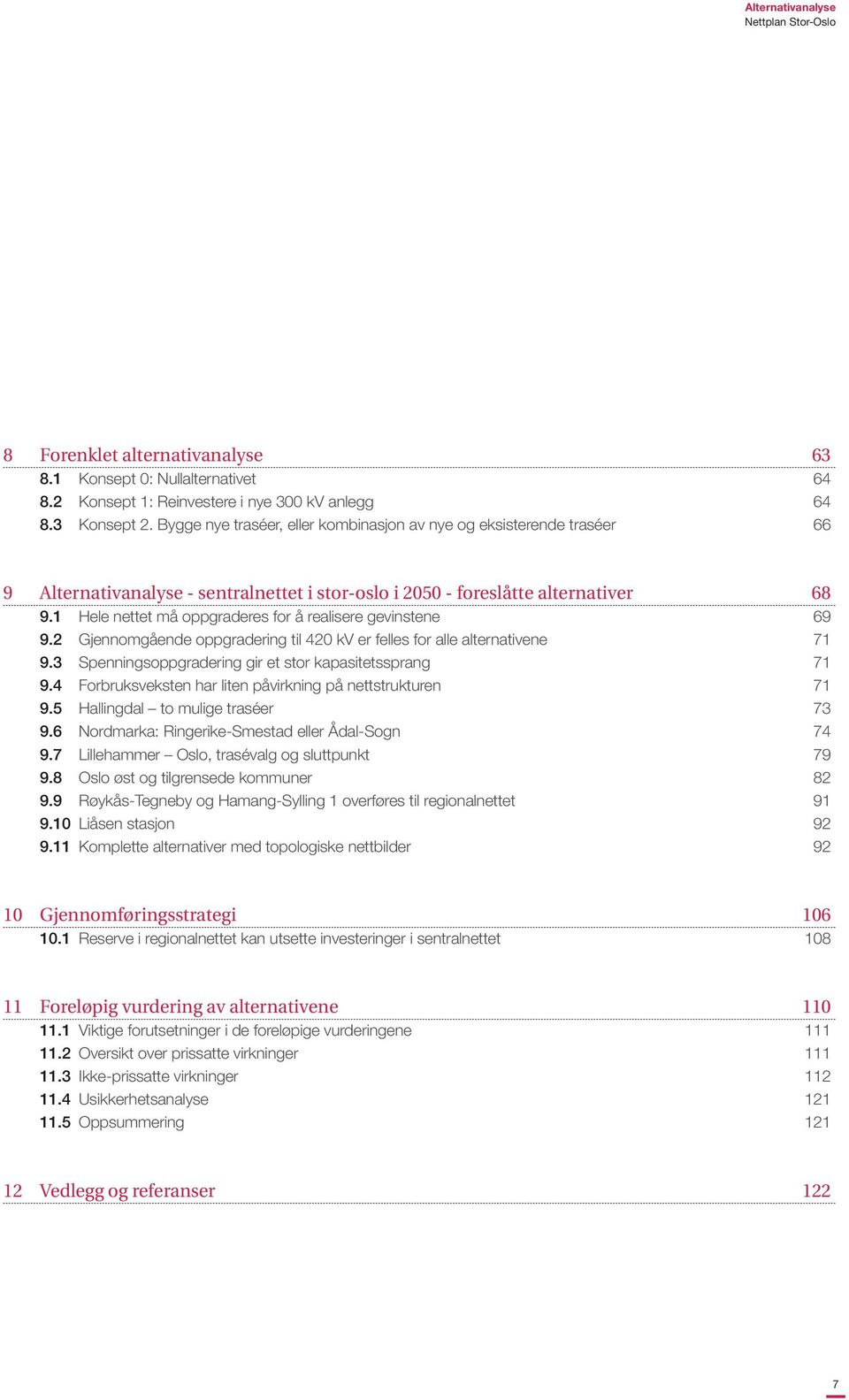 1 Hele nettet må oppgraderes for å realisere gevinstene 69 9.2 Gjennomgående oppgradering til 420 kv er felles for alle alternativene 71 9.3 Spenningsoppgradering gir et stor kapasitetssprang 71 9.