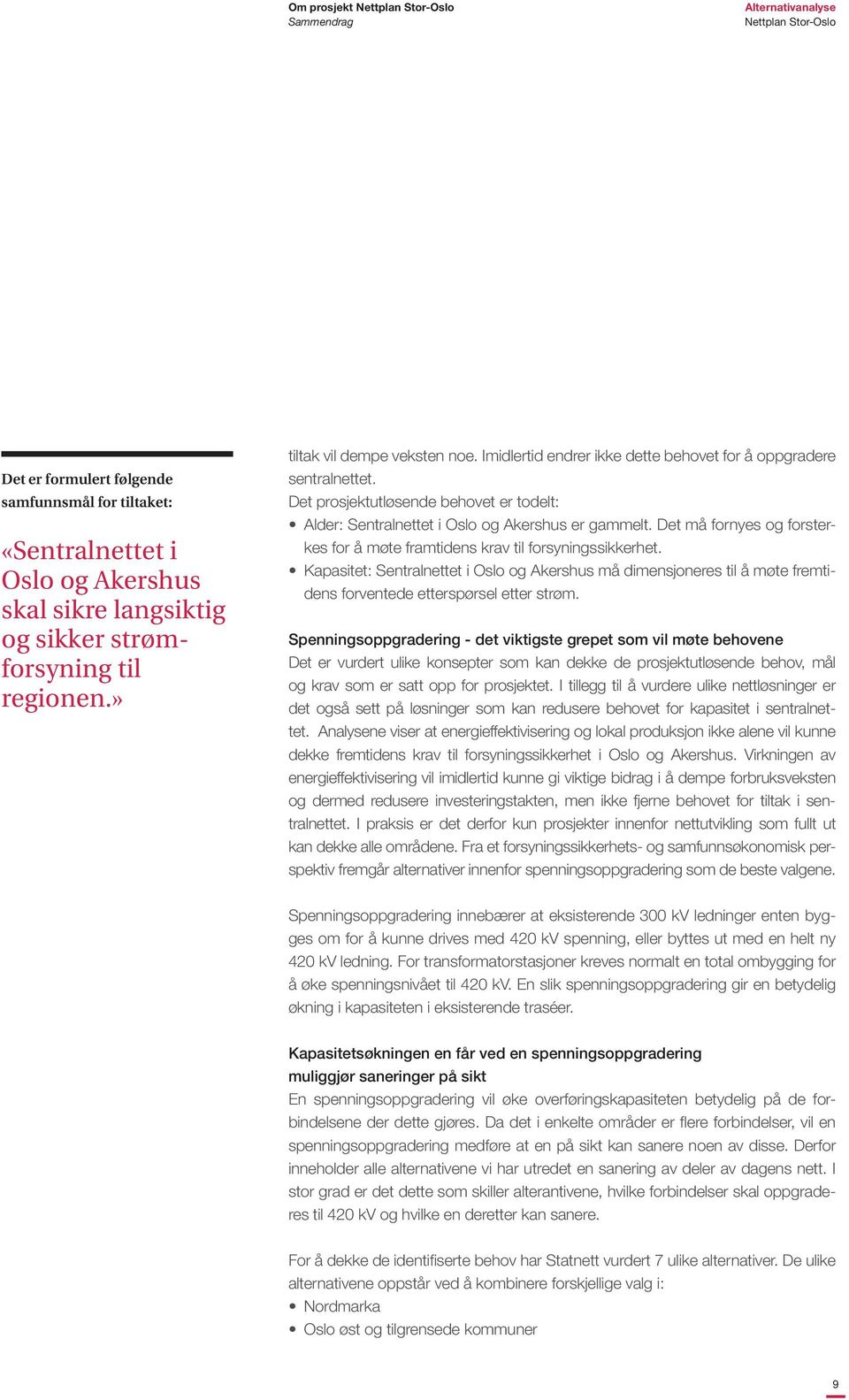 Det må fornyes og forsterkes for å møte framtidens krav til forsyningssikkerhet. Kapasitet: Sentralnettet i Oslo og Akershus må dimensjoneres til å møte fremtidens forventede etterspørsel etter strøm.