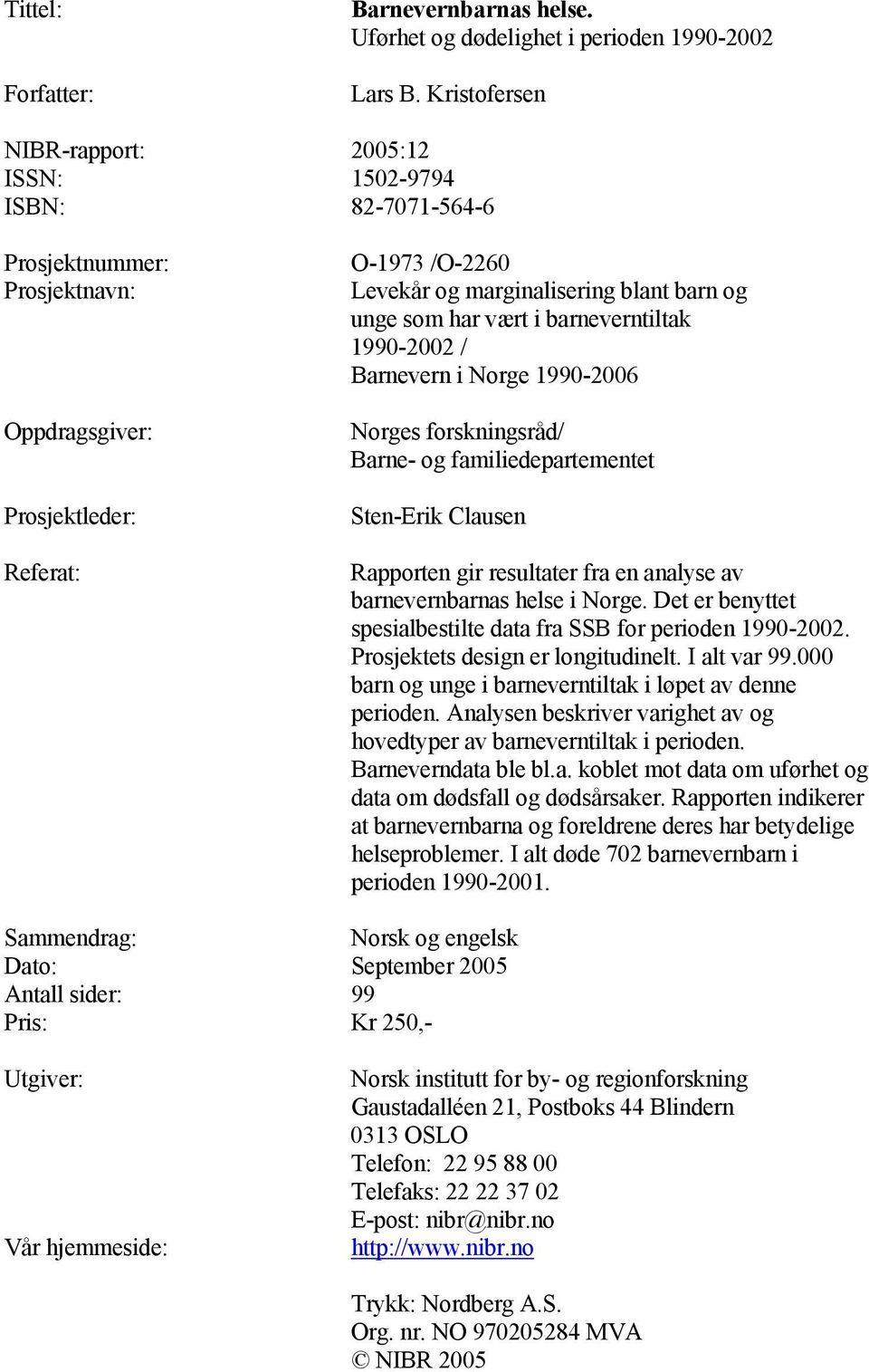 unge som har vært i barneverntiltak 1990-2002 / Barnevern i Norge 1990-2006 Norges forskningsråd/ Barne- og familiedepartementet Sten-Erik Clausen Rapporten gir resultater fra en analyse av